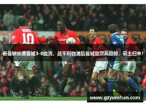 新曼联惨遭曼城3-0血洗，战平利物浦后曼城登顶英超榜，霸主归来！