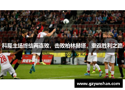 科隆主场终结两连败，击败柏林赫塔，重返胜利之路