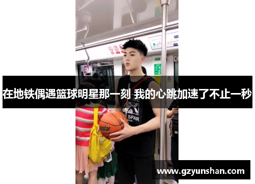 在地铁偶遇篮球明星那一刻 我的心跳加速了不止一秒