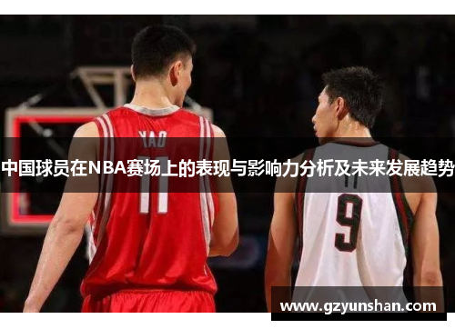中国球员在NBA赛场上的表现与影响力分析及未来发展趋势
