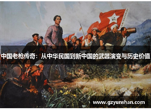 中国老枪传奇：从中华民国到新中国的武器演变与历史价值